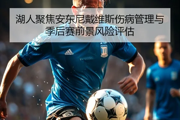 湖人聚焦安东尼戴维斯伤病管理与季后赛前景风险评估