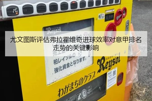 尤文图斯评估弗拉霍维奇进球效率对意甲排名走势的关键影响