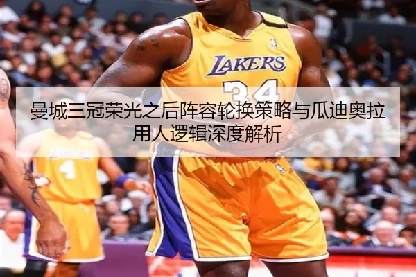 曼城三冠荣光之后阵容轮换策略与瓜迪奥拉用人逻辑深度解析