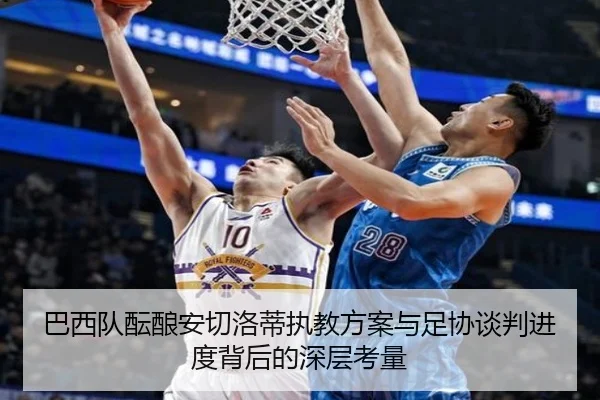 巴西队酝酿安切洛蒂执教方案与足协谈判进度背后的深层考量