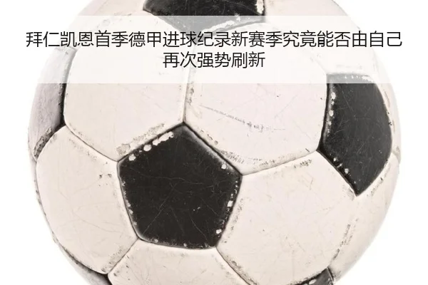 拜仁凯恩首季德甲进球纪录新赛季究竟能否由自己再次强势刷新