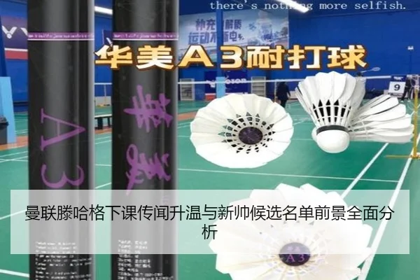 曼联滕哈格下课传闻升温与新帅候选名单前景全面分析