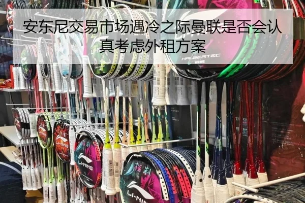 安东尼交易市场遇冷之际曼联是否会认真考虑外租方案