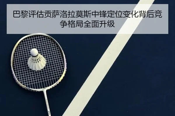 巴黎评估贡萨洛拉莫斯中锋定位变化背后竞争格局全面升级